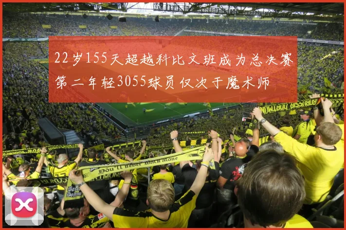 22岁155天超越科比文班成为总决赛第二年轻3055球员仅次于魔术师